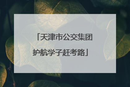 天津市公交集团护航学子赶考路