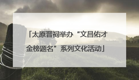 太原晋祠举办“文昌佑才 金榜题名”系列文化活动