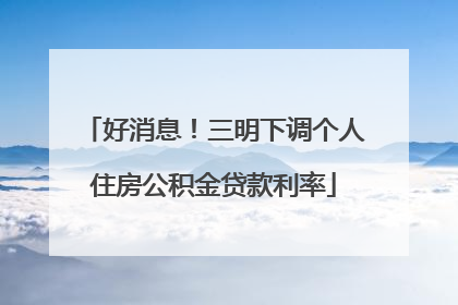 好消息！三明下调个人住房公积金贷款利率