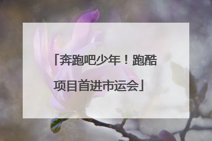 奔跑吧少年！跑酷项目首进市运会