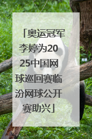 奥运冠军李婷为2025中国网球巡回赛临汾网球公开赛助兴