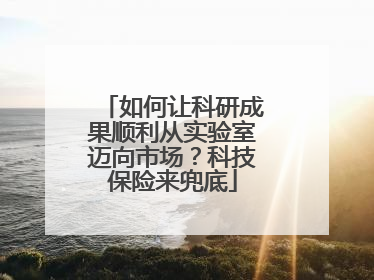 如何让科研成果顺利从实验室迈向市场？科技保险来兜底