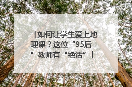 如何让学生爱上地理课？这位“95后”教师有“绝活”