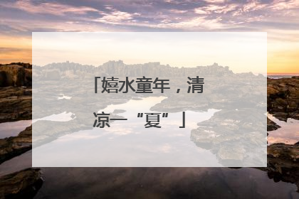 嬉水童年，清凉一“夏”