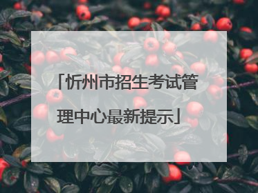 忻州市招生考试管理中心最新提示