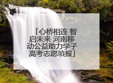 心桥相连 智启未来 河南移动公益助力学子高考志愿填报
