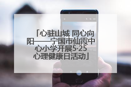 心驻山城 同心向阳——宁国市仙霞中心小学开展5·25心理健康日活动