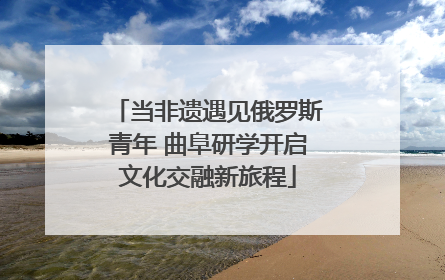当非遗遇见俄罗斯青年 曲阜研学开启文化交融新旅程
