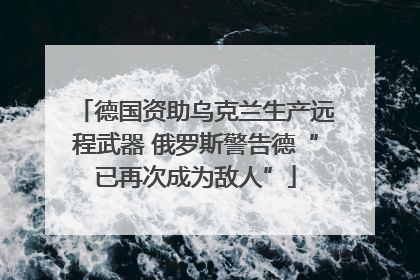 德国资助乌克兰生产远程武器 俄罗斯警告德“已再次成为敌人”