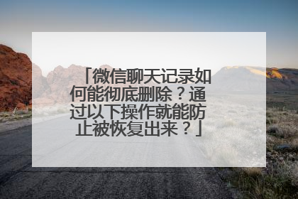 微信聊天记录如何能彻底删除？通过以下操作就能防止被恢复出来？
