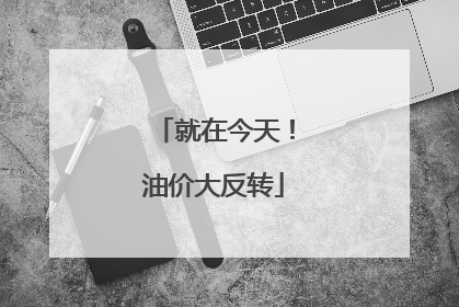 就在今天！油价大反转