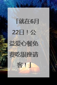 就在6月22日！公益爱心餐免费吃银座请客！