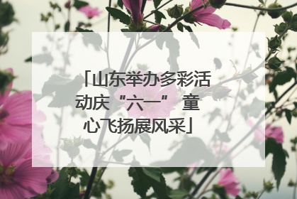 山东举办多彩活动庆“六一” 童心飞扬展风采