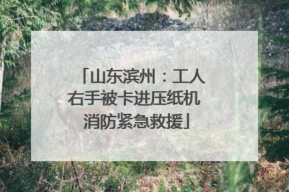 山东滨州：工人右手被卡进压纸机 消防紧急救援