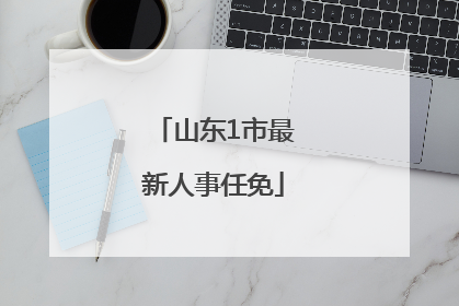 山东1市最新人事任免
