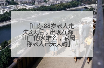 山东88岁老人走失3天后，出现在深山里的火堆旁，家属称老人已无大碍