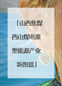 山西焦煤西山煤电重塑能源产业新图景