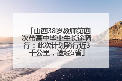 山西38岁教师第四次带高中毕业生长途骑行：此次计划骑行近3千公里，途经5省