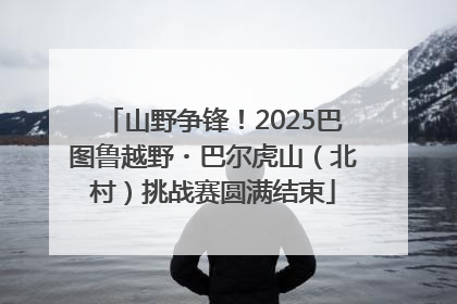 山野争锋！2025巴图鲁越野・巴尔虎山（北村）挑战赛圆满结束