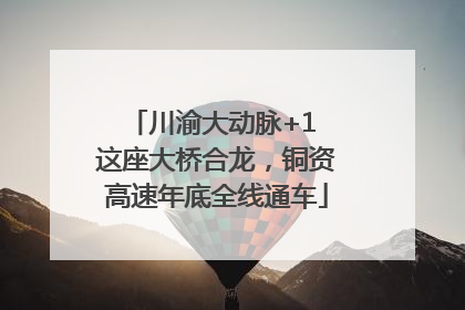 川渝大动脉+1 这座大桥合龙，铜资高速年底全线通车