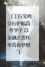 工行宝鸡分行护航高考学子 以金融之责托举青春梦想