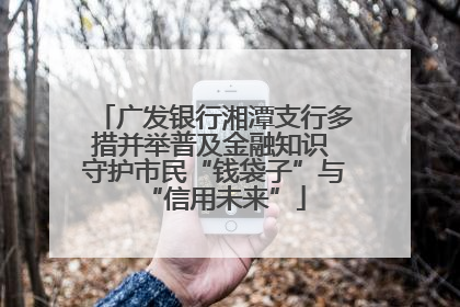 广发银行湘潭支行多措并举普及金融知识 守护市民“钱袋子”与“信用未来”