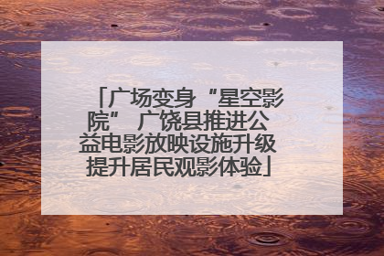 广场变身“星空影院” 广饶县推进公益电影放映设施升级提升居民观影体验