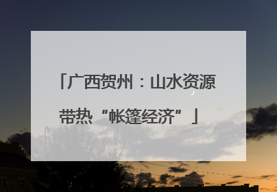 广西贺州：山水资源带热“帐篷经济”