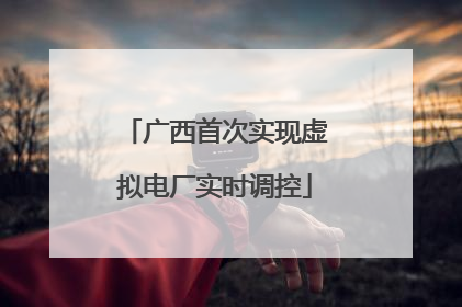 广西首次实现虚拟电厂实时调控