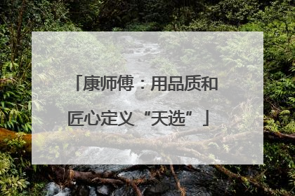 康师傅：用品质和匠心定义“天选”