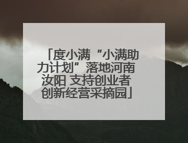 度小满“小满助力计划”落地河南汝阳 支持创业者创新经营采摘园