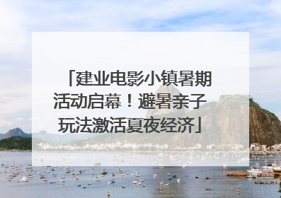 建业电影小镇暑期活动启幕！避暑亲子玩法激活夏夜经济