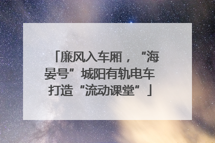 廉风入车厢，“海晏号”城阳有轨电车打造“流动课堂”