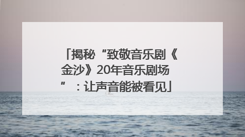揭秘“致敬音乐剧《金沙》20年音乐剧场”：让声音能被看见