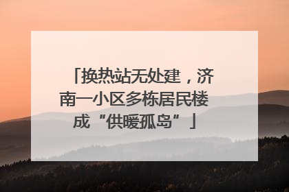 换热站无处建，济南一小区多栋居民楼成“供暖孤岛”