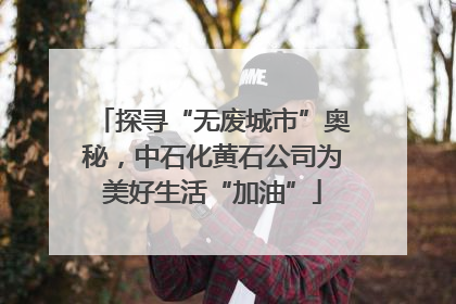 探寻“无废城市”奥秘，中石化黄石公司为美好生活“加油”