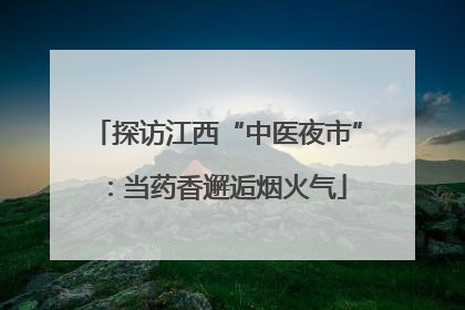 探访江西“中医夜市”：当药香邂逅烟火气