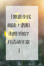 推进全民阅读！洛阳市图书馆7月活动丰富