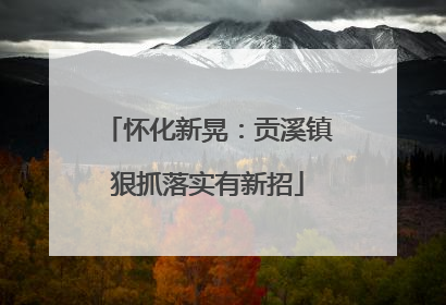 怀化新晃：贡溪镇狠抓落实有新招