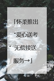 怀柔推出“爱心送考”无偿接送服务→