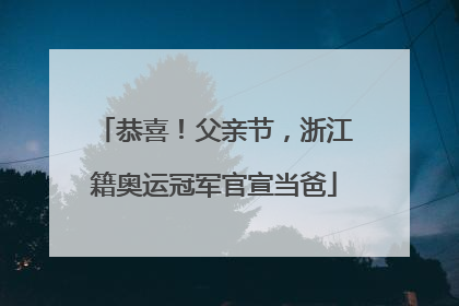 恭喜！父亲节，浙江籍奥运冠军官宣当爸