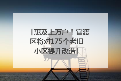 惠及上万户！官渡区将对175个老旧小区提升改造