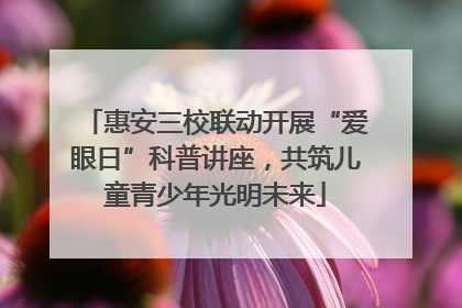 惠安三校联动开展“爱眼日”科普讲座，共筑儿童青少年光明未来