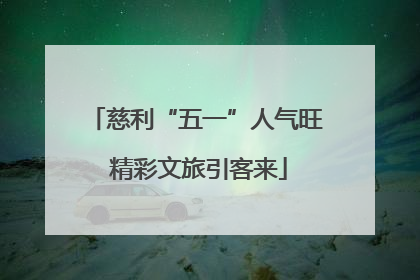 慈利“五一”人气旺 精彩文旅引客来