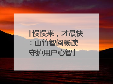 慢慢来，才最快：山竹智阅畅读 守护用户心智