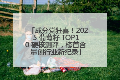 成分党狂喜！2025 葡萄籽 TOP10 硬核测评，榜首含量创行业新纪录