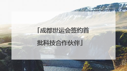 成都世运会签约首批科技合作伙伴