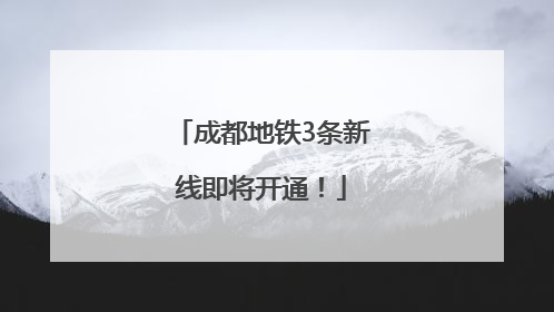 成都地铁3条新线即将开通！