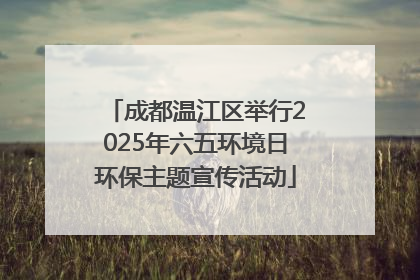 成都温江区举行2025年六五环境日环保主题宣传活动