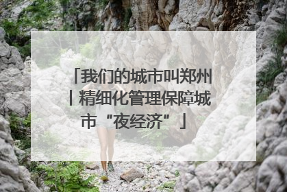 我们的城市叫郑州丨精细化管理保障城市“夜经济”